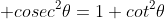  cosec^2\theta=1+cot^2\theta