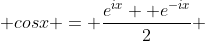  cosx = \frac{e^{ix}+ e^{-ix}}{2} 