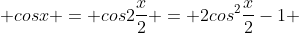  cosx = cos2\frac{x}{2} = 2cos^{2}\frac{x}{2}-1 