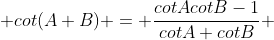  cot(A+B) = \frac{cotAcotB-1}{cotA+cotB} 