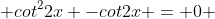  cot^{2}2x -cot2x = 0 