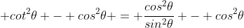  cot^2\theta - cos^2\theta = \frac{cos^2\theta}{sin^2\theta} - cos^2\theta
