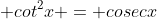  cot^2x = cosecx