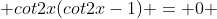  cot2x(cot2x-1) = 0 