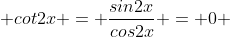  cot2x = \frac{sin2x}{cos2x} = 0 