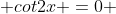  cot2x =0 