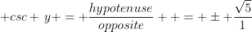  csc \,y = \frac{hypotenuse}{opposite}  = \pm \frac{\sqrt5}{1}