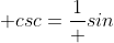 csc=\frac{1} {sin}