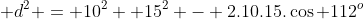  d^2 = 10^2 +15^2 - 2.10.15.\cos 112^o