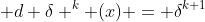  d \delta ^k (x) = \delta^{k+1}