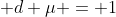 \int f \; d \mu = 1