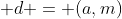  d = (a,m)
