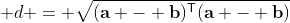  d = \sqrt{(\mathbf{a} - \mathbf{b})^\mathsf{T}(\mathbf{a} - \mathbf{b})}