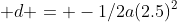  d = -1/2a(2.5)^2