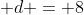  d = 8