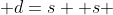  d=s +s 