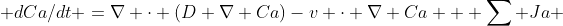  dCa/dt =\nabla \cdot (D \nabla Ca)-v \cdot \nabla Ca + \sum Ja 