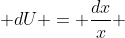 dU = \frac{dx}{x} 