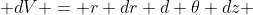  dV = r dr d \theta dz 