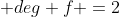  deg f =2