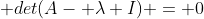  det(A- \lambda I) = 0