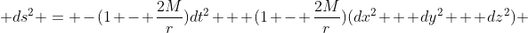  ds^{2} = -(1 - \frac{2M}{r})dt^2 + (1 - \frac{2M}{r})(dx^2 + dy^2 + dz^2) 