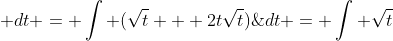 \int \frac{t + 2t^2}{\sqrt{t}}\;\; dt = \int (\sqrt{t} + 2t\sqrt{t})\;\;dt = \int \sqrt{t}\;\;dt + \int  2t\sqrt{t}\;\;dt