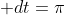\int_{0}^{\pi}\cos{t}+1\; dt=\pi