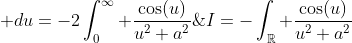 I=-\int_{\mathbb{R}} \frac{\cos(u)}{u^2+a^2}\; du=-2\int_{0}^{\infty} \frac{\cos(u)}{u^2+a^2}\; du