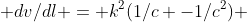 dv/dl = k^2(1/c -1/c^2) 