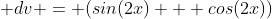  dv = (sin(2x) + cos(2x))