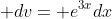  dv= e^{3x}dx