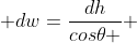  dw=\frac{dh}{cos\theta } 