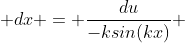  dx = \frac{du}{-ksin(kx)} 