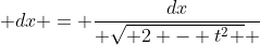  dx = \frac{dx}{ \sqrt{ 2 - t^2 } }