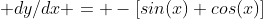  dy/dx = -[sin(x)+cos(x)]