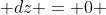  dz = 0 