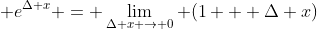  e^{\Delta x} = \lim_{\Delta x \to 0} (1 + \Delta x)