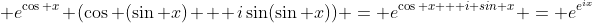  e^{\cos x} (\cos (\sin x) + i\sin(\sin x)) = e^{\cos x + i sin x} = e^{e^{ix}}
