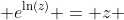  e^{\ln(z)} = z 