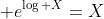  e^{\log X}=X