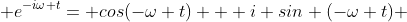 e^{-i\omega t}= cos(-\omega t) + i sin (-\omega t) 