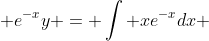  e^{-x}y = \int xe^{-x}dx 