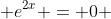  e^{2x} = 0 