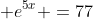  e^{5x} =77