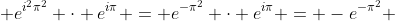 e^{i^2\pi^2} \cdot e^{i\pi} = e^{-\pi^2} \cdot e^{i\pi} = -e^{-\pi^2}