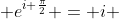 e^{i \frac{\pi}{2}} = i 