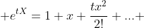  e^{tX}=1+x+\frac{tx^2}{2!}+... 