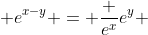  e^{x-y} = \frac {e^{x}}{e^{y}} 