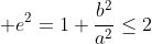  e^2=1+\frac{b^2}{a^2}\leq2